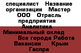 IT-специалист › Название организации ­ Мастер, ООО › Отрасль предприятия ­ Аналитика › Минимальный оклад ­ 120 000 - Все города Работа » Вакансии   . Крым,Гаспра